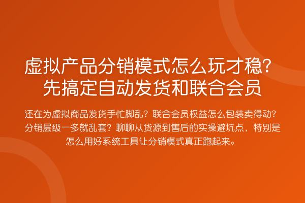 虚拟产品分销模式怎么玩才稳?先搞定自动发货和联合会员
