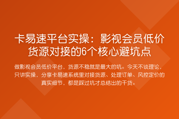 卡易速平台实操:影视会员低价货源对接的6个核心避坑点