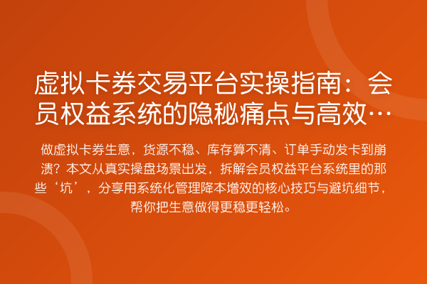 虚拟卡券交易平台实操指南:会员权益系统的隐秘痛点与高效解法