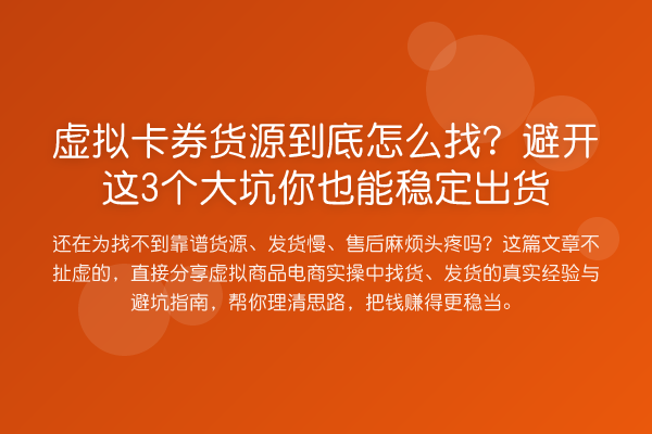 虚拟卡券货源到底怎么找？避开这3个大坑你也能稳定出货