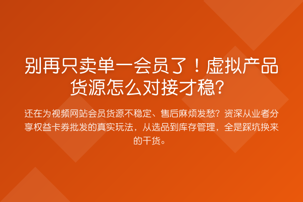只卖单一会员了!虚拟产品货源怎么对接才稳?