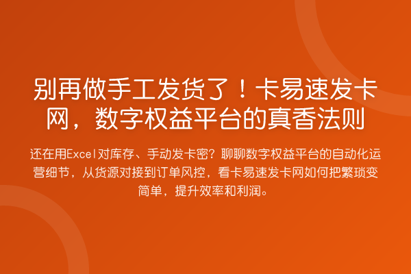 做手工发货了!卡易速发卡网,数字权益平台的真香法则