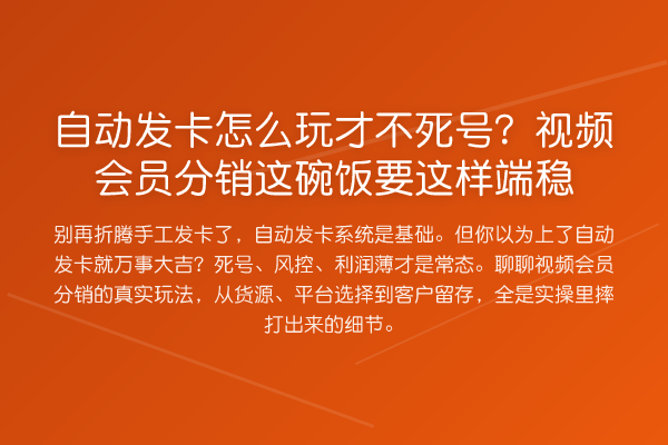 自动发卡怎么玩才不死号?视频会员分销这碗饭要这样端稳