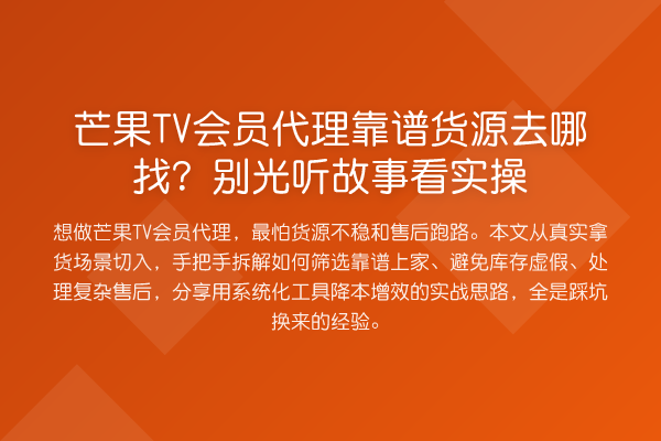 芒果TV会员代理靠谱货源去哪找?别光听故事看实操