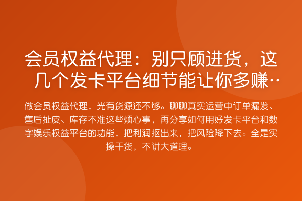 会员权益代理：别只顾进货，这几个发卡平台细节能让你多赚30%