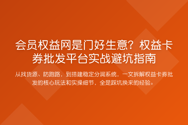 会员权益网是门好生意?权益卡券批发平台实务避坑指南