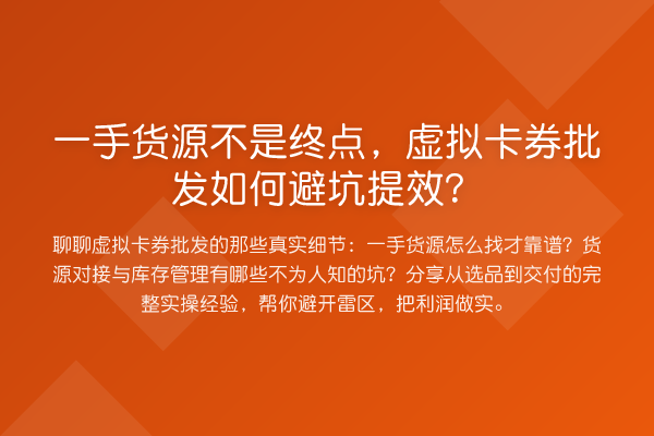一手货源不是终点，虚拟卡券批发如何避坑提效？