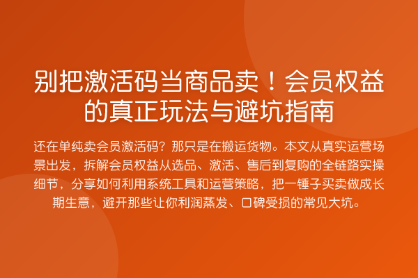 别把激活码当商品卖!会员权益的真正玩法与避坑指南