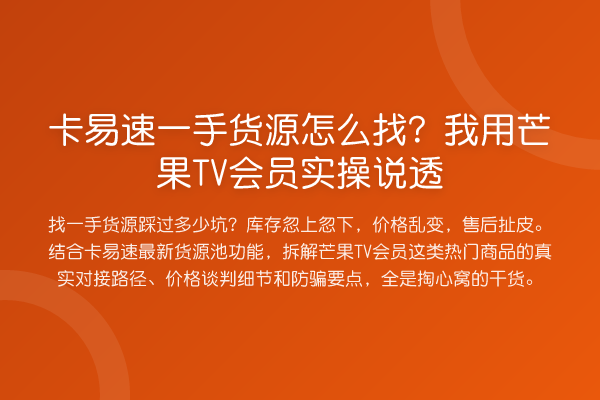 卡易速一手货源怎么找?我用芒果TV会员实操说透