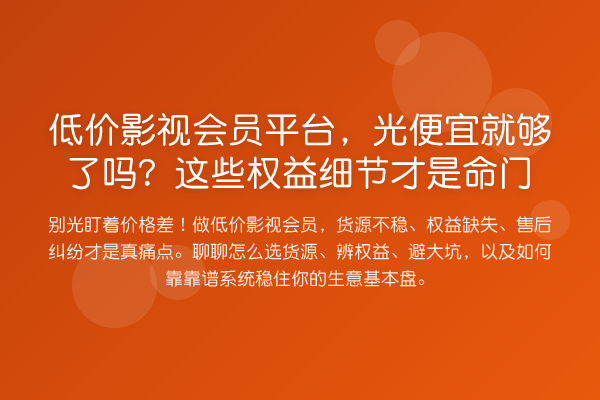 低价影视会员平台,光便宜就够了吗?这些权益细节才是命门