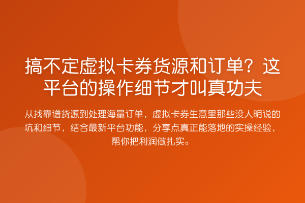 搞不定虚拟卡券货源和订单?这平台的操作细节才叫真功夫