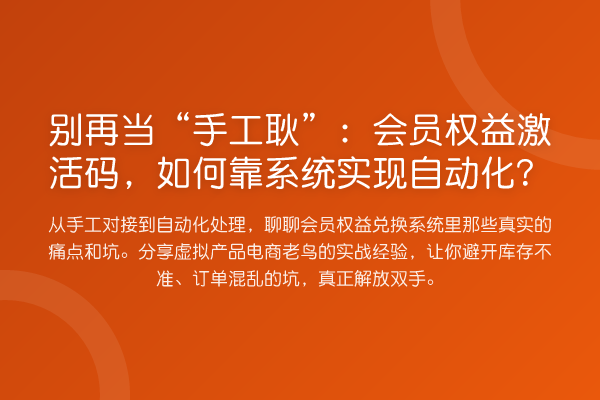 当“手工耿”:会员权益激活码,如何靠系统实现自动化?