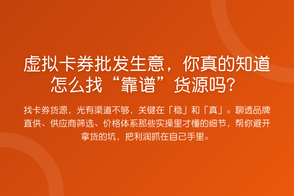 虚拟卡券批发生意,你真的知道怎么找“靠谱”货源吗?