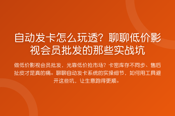 自动发卡怎么玩透?聊聊低价影视会员批发的那些实务坑