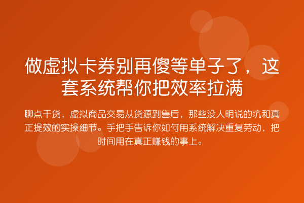 做虚拟卡券傻等单子了,这套系统帮你把效率拉满