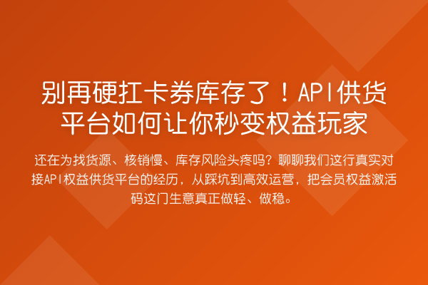 硬扛卡券库存了!API供货平台如何让你秒变权益玩家
