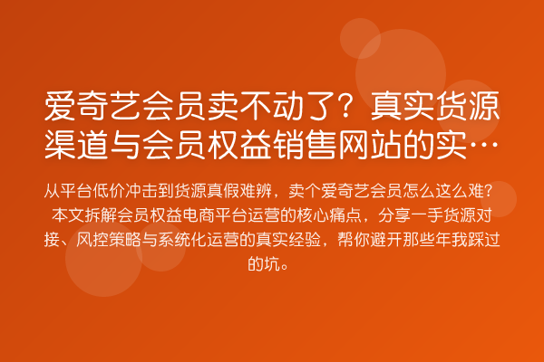 爱奇艺会员卖不动了?真实货源渠道与会员权益销售网站的实操复盘