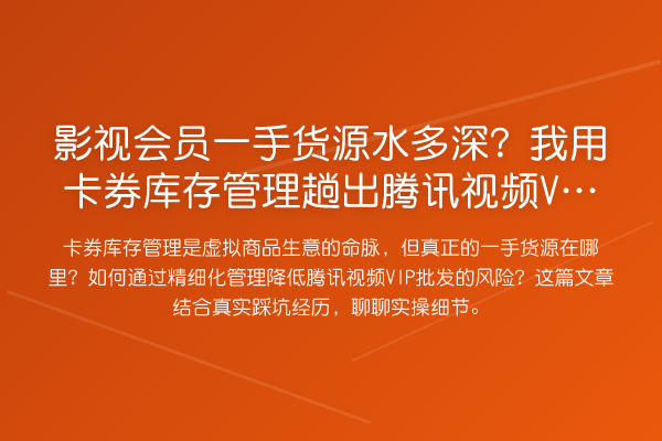 影视会员一手货源水多深?我用卡券库存管理趟出腾讯视频VIP批发生意