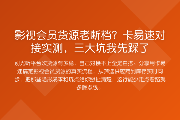 影视会员货源老断档?卡易速对接实测,三大坑我先踩了
