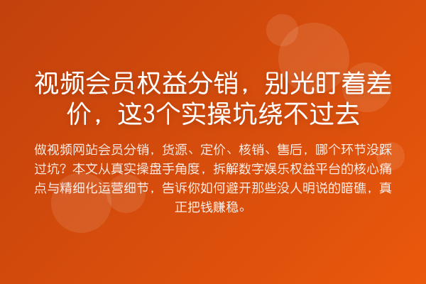 视频会员权益分销,别光盯着差价,这3个实操坑绕不过去