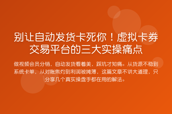 别让自动发货卡死你！虚拟卡券交易平台的三大实操痛点