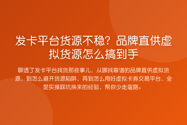 发卡平台货源不稳?品牌直供虚拟货源怎么搞到手