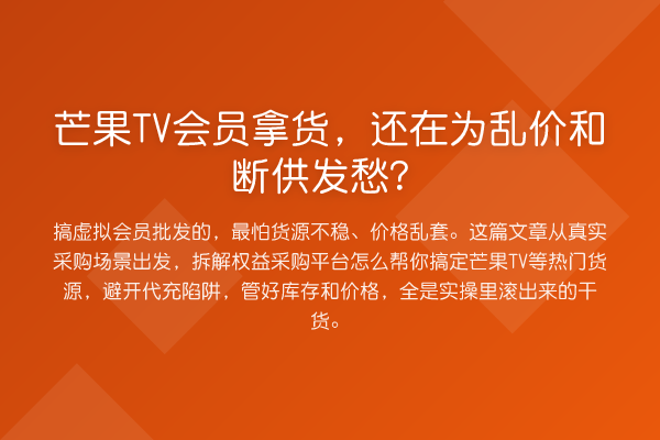 芒果TV会员拿货,还在为乱价和断供发愁?