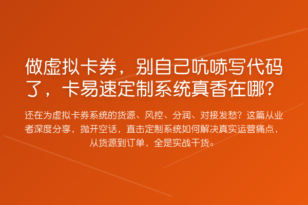 做虚拟卡券,别自己吭哧写代码了,卡易速定制系统真香在哪?