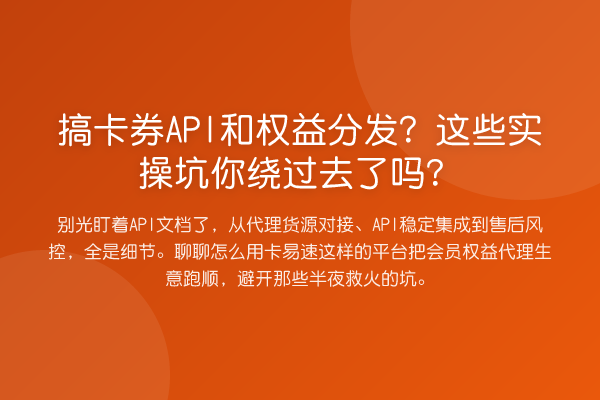 搞卡券API和权益分发?这些实操坑你绕过去了吗?