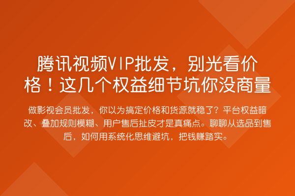 腾讯视频VIP批发，别光看价格！这几个权益细节坑你没商量