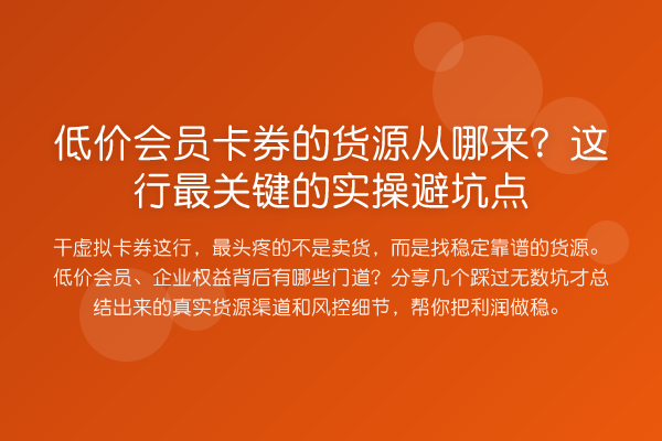 低价会员卡券的货源从哪来?这行最关键的实操避坑点