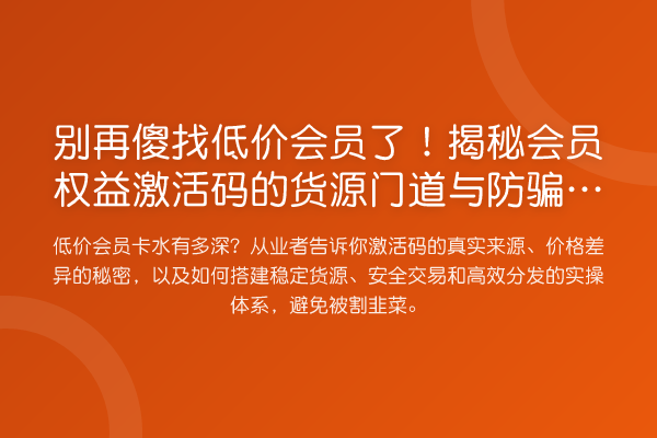傻找低价会员了！会员权益激活码的货源门道与防骗指南