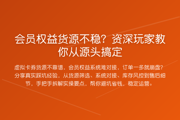 会员权益货源不稳?资深玩家从源头搞定