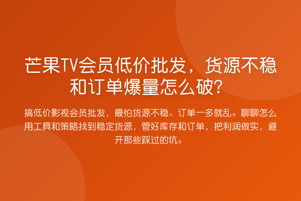 芒果TV会员低价批发,货源不稳和订单爆量怎么破?
