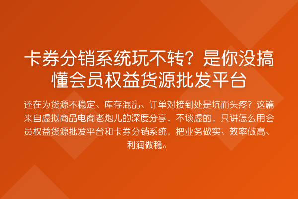卡券分销系统玩不转?是你没搞懂会员权益货源批发平台
