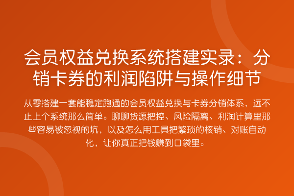 会员权益兑换系统搭建实录:分销卡券的利润陷阱与操作细节
