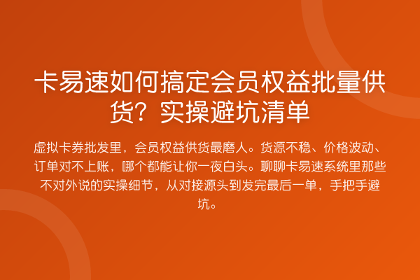 卡易速如何搞定会员权益批量供货?实操避坑清单