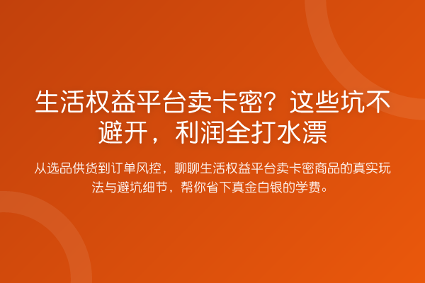 生活权益平台卖卡密?这些坑不避开,利润全打水漂