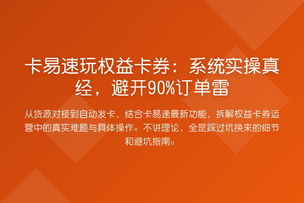 卡易速玩权益卡券:系统实操真经,避开90%订单雷