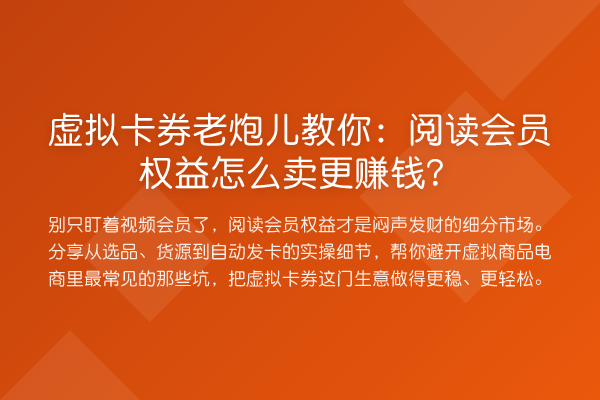 虚拟卡券老炮儿:阅读会员权益怎么卖更收益分析?