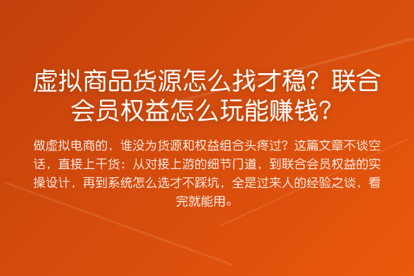 虚拟商品货源怎么找才稳?联合会员权益怎么玩能收益分析?