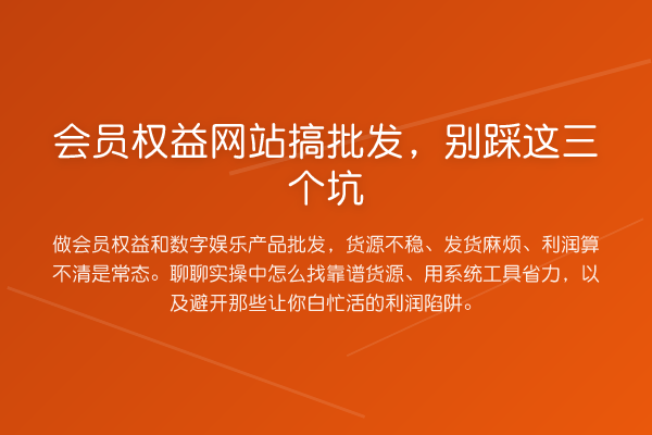 会员权益网站搞批发,别踩这三个坑