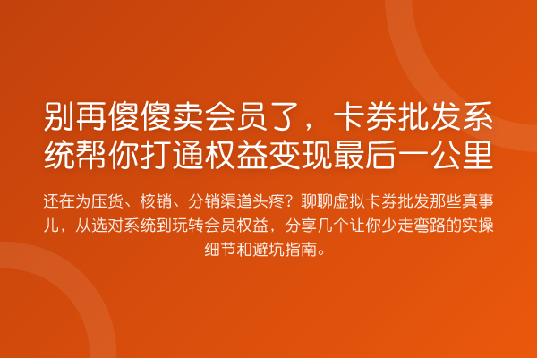 傻傻卖会员了，卡券批发系统帮你打通权益变现最后一公里