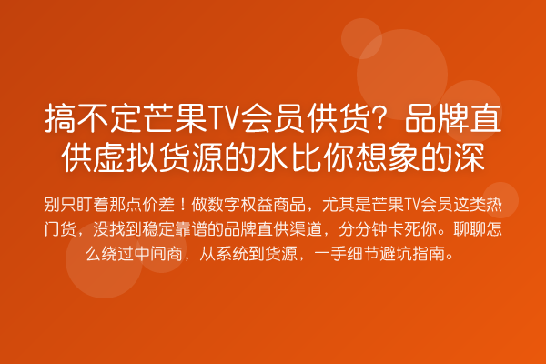搞不定芒果TV会员供货?品牌直供虚拟货源的水比你想象的深
