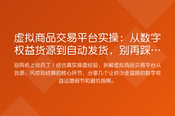 虚拟商品交易平台实操:从数字权益货源到自动发货,踩这些坑了