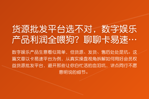货源批发平台选不对,数字娱乐产品利润全喂狗?聊聊卡易速的实操门道
