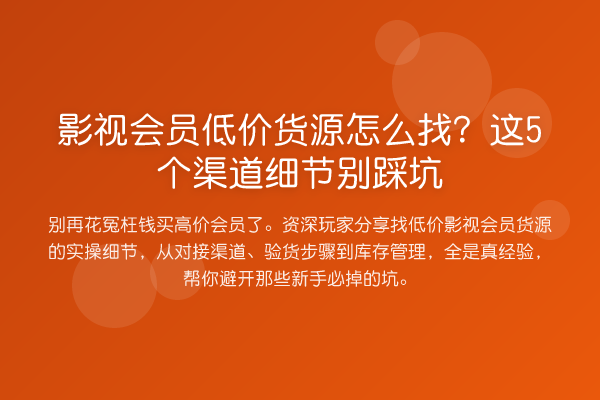 影视会员低价货源怎么找?这5个渠道细节别踩坑