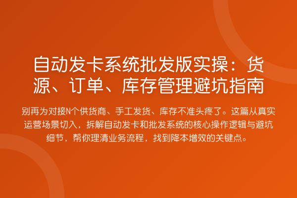 自动发卡系统批发版实操：货源、订单、库存管理避坑指南