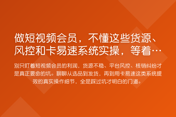 做短视频会员，不懂这些货源、风控和卡易速系统实操，等着被割？