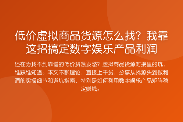低价虚拟商品货源怎么找？我靠这招搞定数字娱乐产品利润